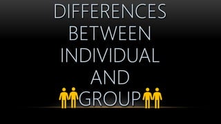 DIFFERENCES
BETWEEN
INDIVIDUAL
AND
GROUP
 