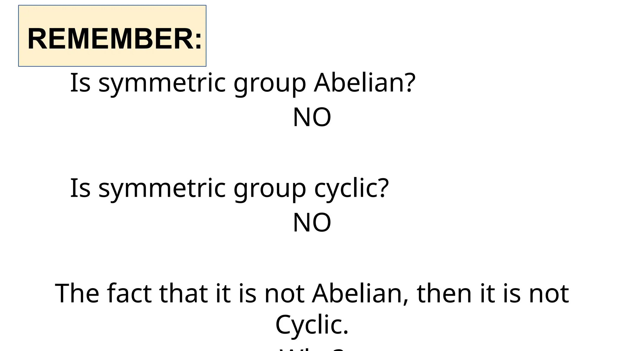 REMEMBER:
Is symmetric group Abelian?
NO
Is symmetric group cyclic?
NO
The fact that it is not Abelian, then it is not
Cyclic.
 