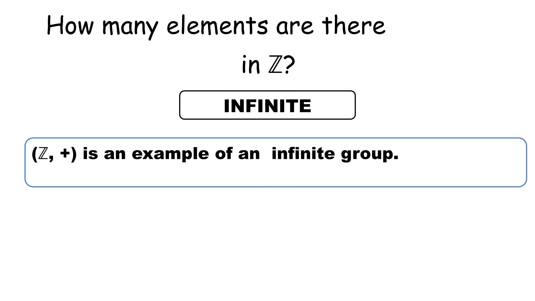 How many elements are there
in ℤ?
INFINITE
(ℤ, +) is an example of an infinite group.
 