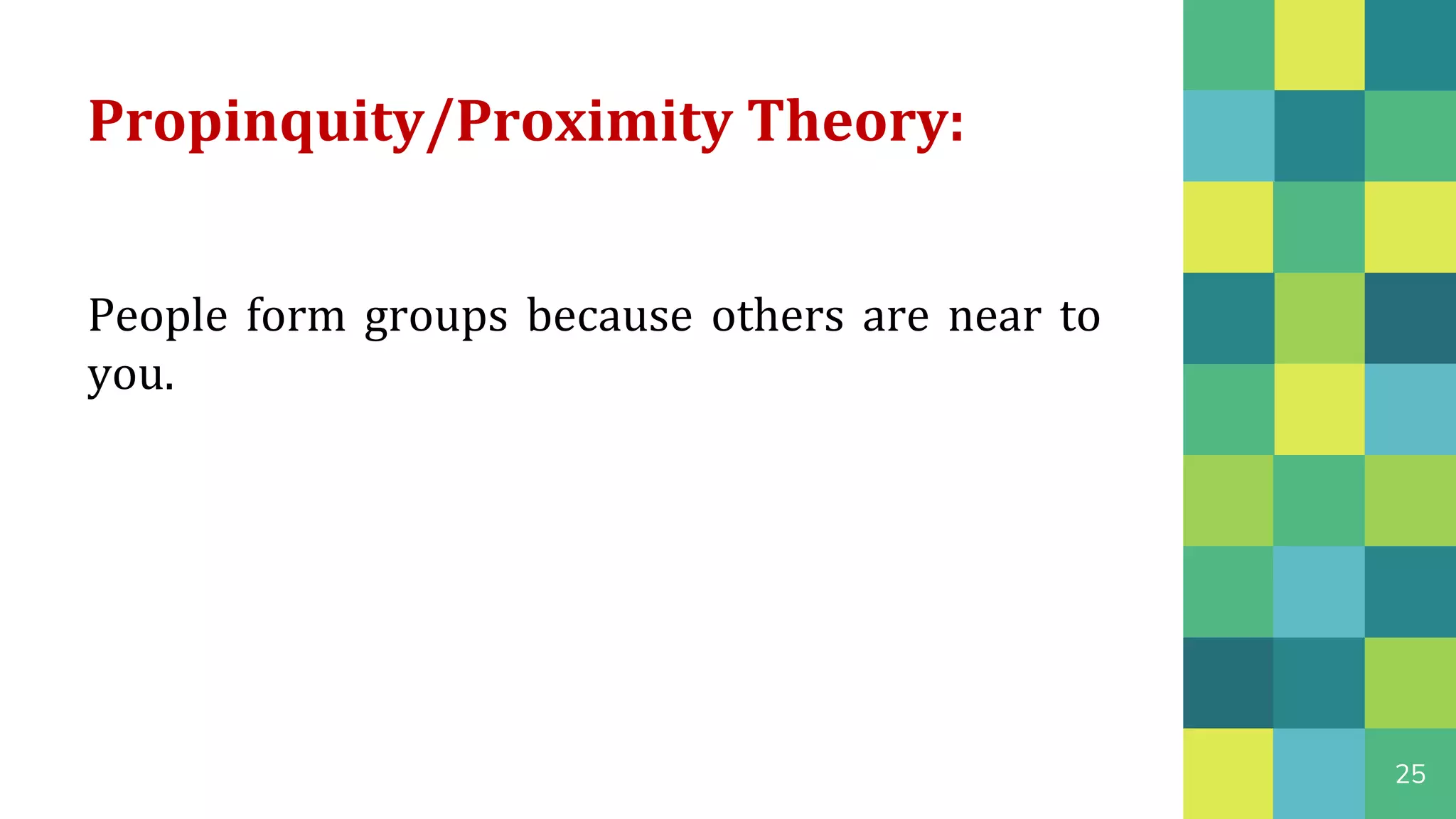 Propinquity/Proximity Theory:
25
People form groups because others are near to
you.
 
