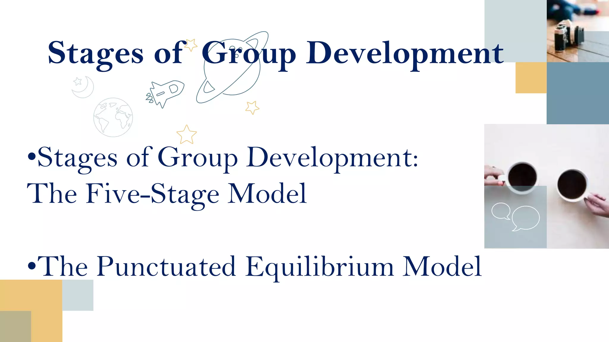 Stages of Group Development
•Stages of Group Development:
The Five-Stage Model
•The Punctuated Equilibrium Model
 