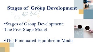 Stages of Group Development
•Stages of Group Development:
The Five-Stage Model
•The Punctuated Equilibrium Model
 