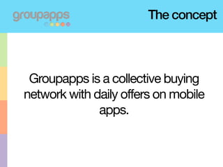 The concept



 Groupapps is a collective buying
network with daily offers on mobile
              apps.
 
