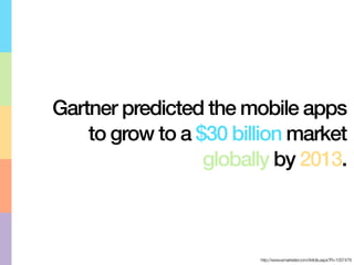 Gartner predicted the mobile apps
    to grow to a $30 billion market
                  globally by 2013.



                        http://www.emarketer.com/Article.aspx?R=1007478
 