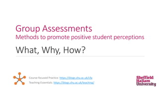 Group Assessments
Methods to promote positive student perceptions
What, Why, How?
Teaching Essentials: https://blogs.shu.ac.uk/teaching/
Course-focused Practice: https://blogs.shu.ac.uk/cfp
 