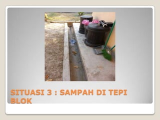 SITUASI 3 : SAMPAH DI TEPI
BLOK
 