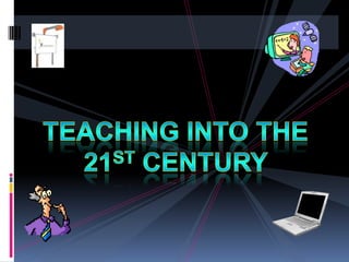 Teachinginto the 21st Century 