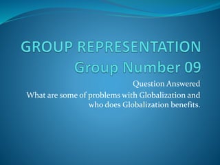 Question Answered
What are some of problems with Globalization and
who does Globalization benefits.
 