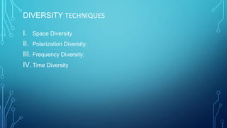DIVERSITY TECHNIQUES
I. Space Diversity
II. Polarization Diversity:
III. Frequency Diversity:
IV.Time Diversity
 