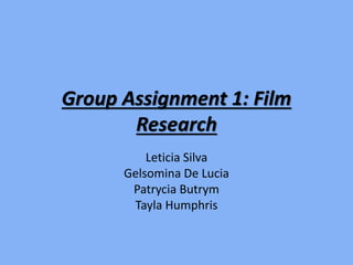 Group Assignment 1: Film
Research
Leticia Silva
Gelsomina De Lucia
Patrycia Butrym
Tayla Humphris
 