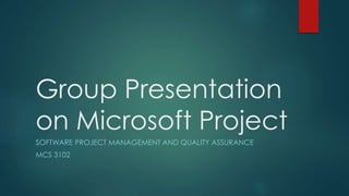 Group Presentation
on Microsoft Project
SOFTWARE PROJECT MANAGEMENT AND QUALITY ASSURANCE
MCS 3102
 