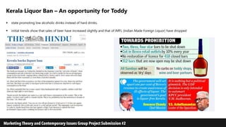 Kerala Liquor Ban – An opportunity for Toddy
 state promoting low alcoholic drinks instead of hard drinks.
 initial trends show that sales of beer have increased slightly and that of IMFL (Indian Made Foreign Liquor) have dropped
 