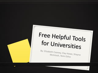 Free Helpful Tools for Universities By: Elizabeth Cooney, Clay Howe, Shayne McIntosh, Yemi Osho 