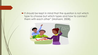  It should be kept in mind that the question is not which
type to choose but which types and how to connect
them with each other” (Mohseni, 2008).
 