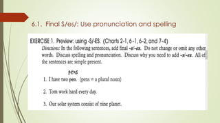6.1. Final S/es/: Use pronunciation and spelling
 