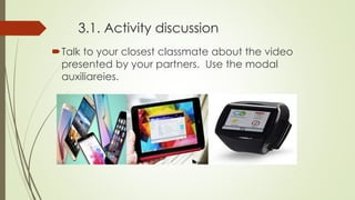 3.1. Activity discussion
Talk to your closest classmate about the video
presented by your partners. Use the modal
auxiliareies.
 