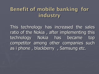 This technology has increased the sales ratio of the Nokia , after implementing this technology Nokia has became top competitor among other companies such as i phone , blackberry  , Samsung etc. 