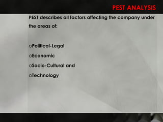 PEST ANALYSIS PEST describes all factors affecting the company under the areas of: Political-Legal Economic Socio-Cultural  and  Technology 