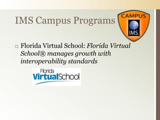 IMS Campus Programs

   Florida Virtual School: Florida Virtual
    School® manages growth with
    interoperability standards
 
