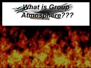 What is Group
Atmosphere???
 