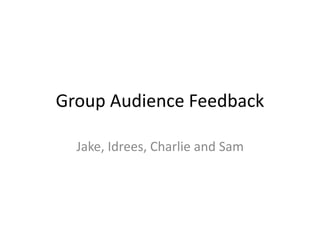 Group Audience Feedback
Jake, Idrees, Charlie and Sam
 