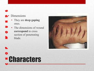 Characters
• Dimensions
• They are deep gaping
ones.
• The dimensions of wound
correspond to cross
section of penetrating
blade.
 