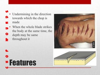 Features
• Undermining in the direction
towards which the chop is
made
• When the whole blade strikes
the body at the same time, the
depth may be same
throughout it
 