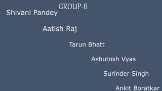 GROUP-B
Shivani Pandey
Aatish Raj
Tarun Bhatt
Ashutosh Vyas
Surinder Singh
Ankit Boratkar
 