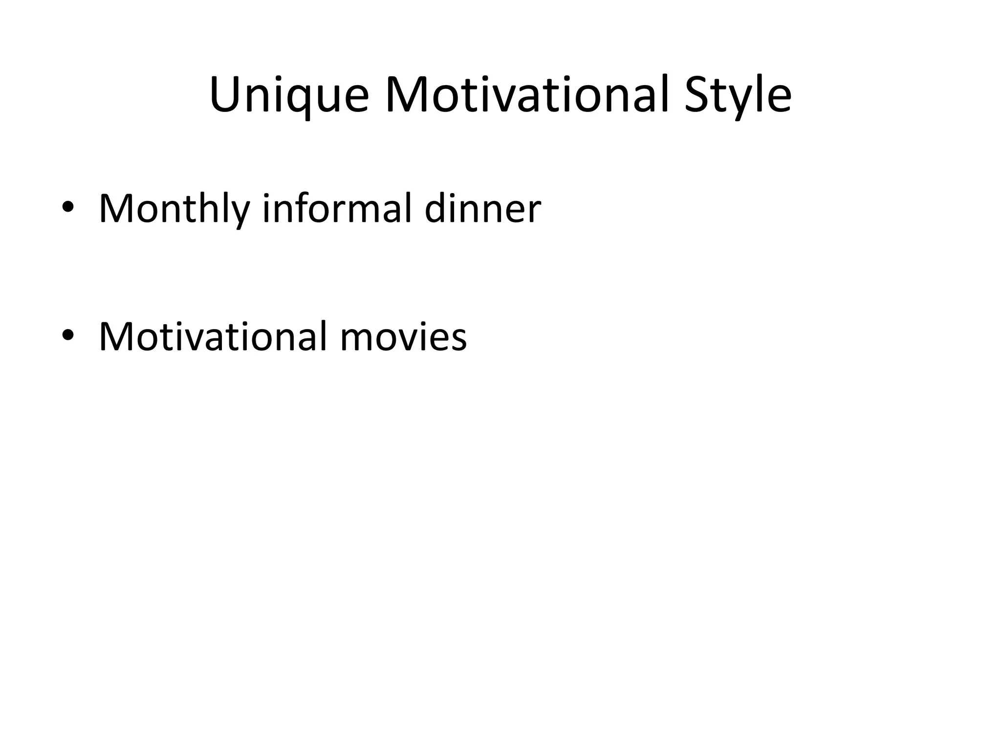 Unique Motivational Style
• Monthly informal dinner
• Motivational movies
 