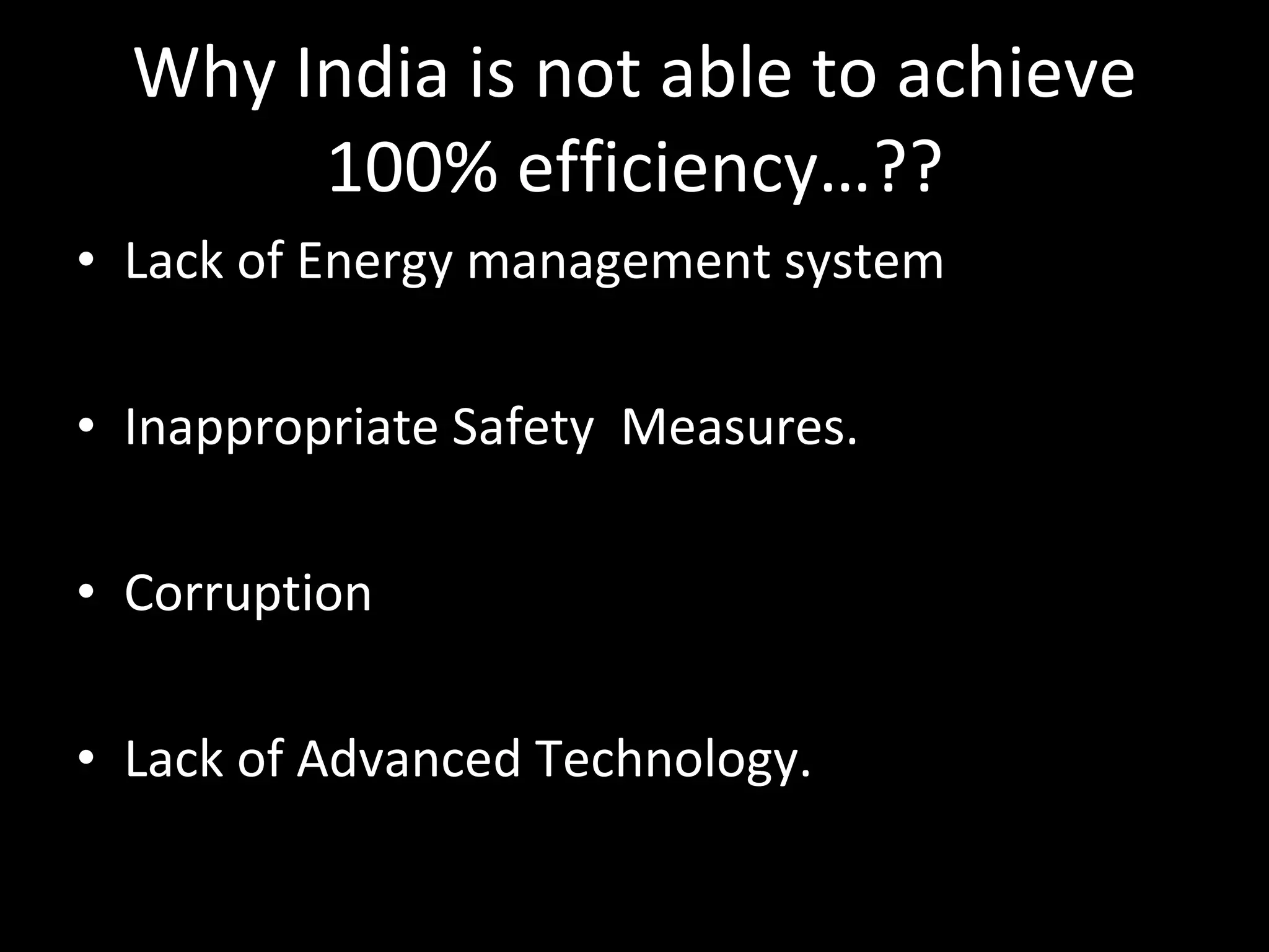 Why India is not able to achieve 100% efficiency…?? Lack of Energy management system Inappropriate Safety  Measures. Corruption Lack of Advanced Technology. 