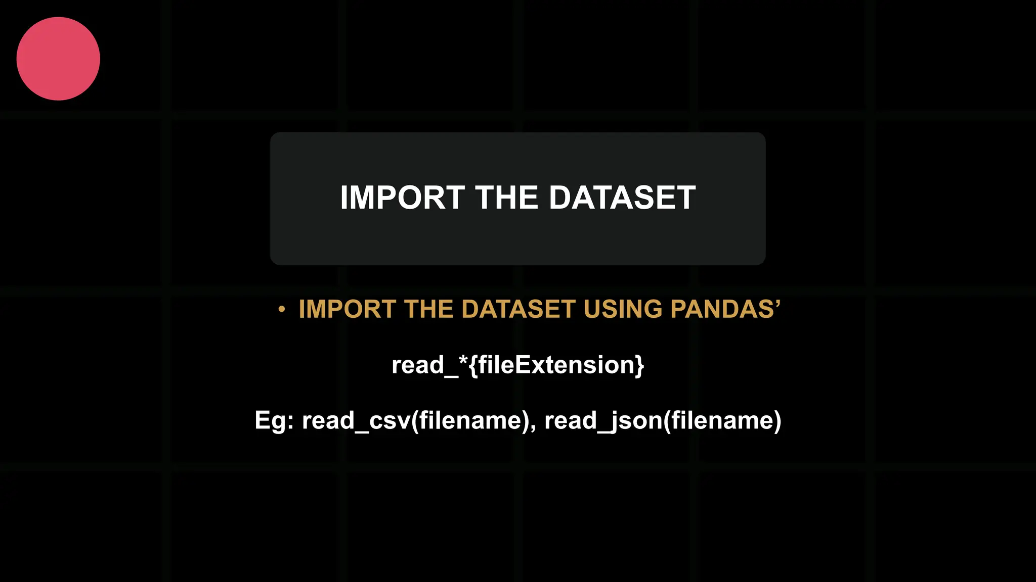 IMPORT THE DATASET • IMPORT THE DATASET USING PANDAS’ read_*{fileExtension} Eg: read_csv(filename), read_json(filename) 