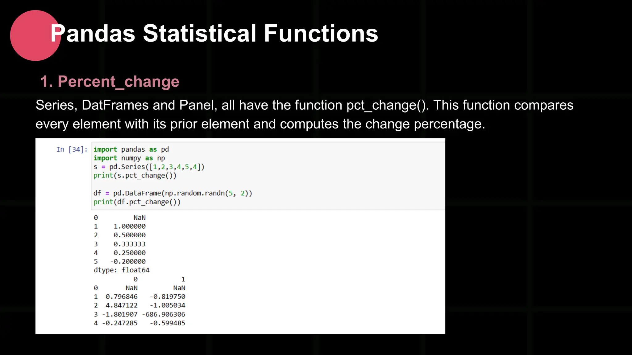 1. Percent_change Series, DatFrames and Panel, all have the function pct_change(). This function compares every element with its prior element and computes the change percentage. Pandas Statistical Functions 