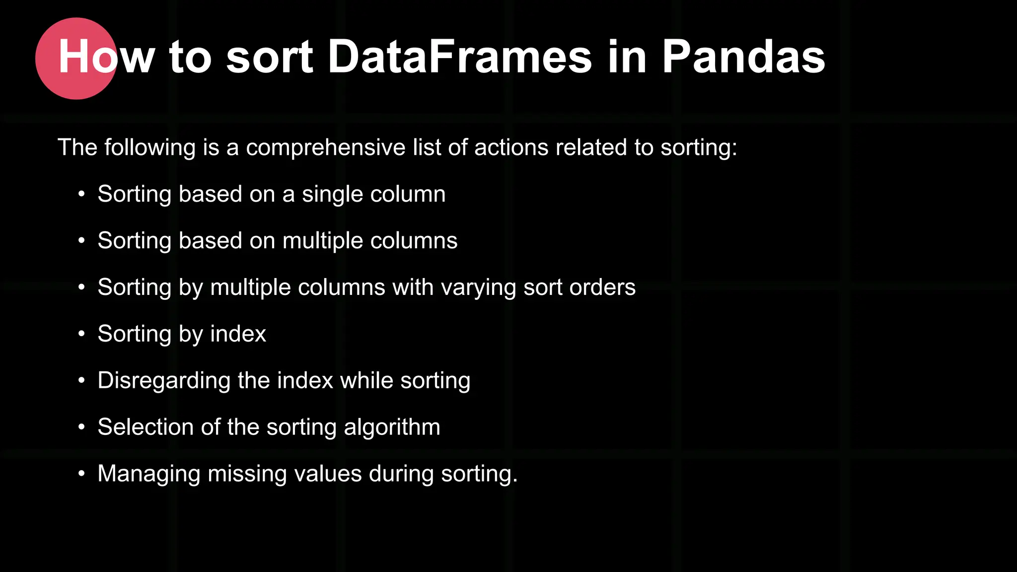 The following is a comprehensive list of actions related to sorting: • Sorting based on a single column • Sorting based on multiple columns • Sorting by multiple columns with varying sort orders • Sorting by index • Disregarding the index while sorting • Selection of the sorting algorithm • Managing missing values during sorting. How to sort DataFrames in Pandas 