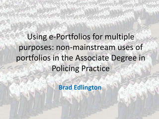 Using e-Portfolios for multiple
purposes: non-mainstream uses of
portfolios in the Associate Degree in
Policing Practice
Brad Edlington

1

 
