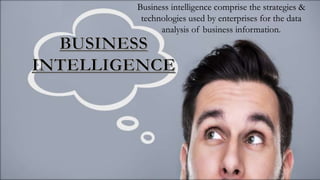 Business intelligence comprise the strategies &
technologies used by enterprises for the data
analysis of business information.
 