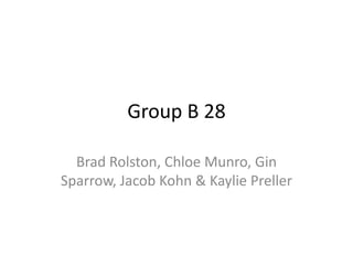 Group B 28 
Brad Rolston, Chloe Munro, Gin 
Sparrow, Jacob Kohn & Kaylie Preller 
 