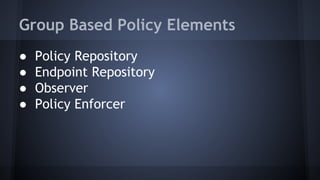 Group Based Policy Elements 
● Policy Repository 
● Endpoint Repository 
● Observer 
● Policy Enforcer 
 