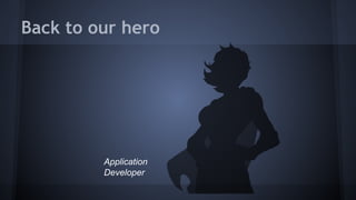 Back to our hero 
Application 
Developer 
 