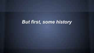 But first, some history 
 