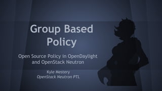 Group Based 
Policy 
Open Source Policy in OpenDaylight 
and OpenStack Neutron 
Kyle Mestery 
OpenStack Neutron PTL 
 