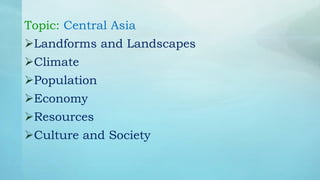Topic: Central Asia
Landforms and Landscapes
Climate
Population
Economy
Resources
Culture and Society
 