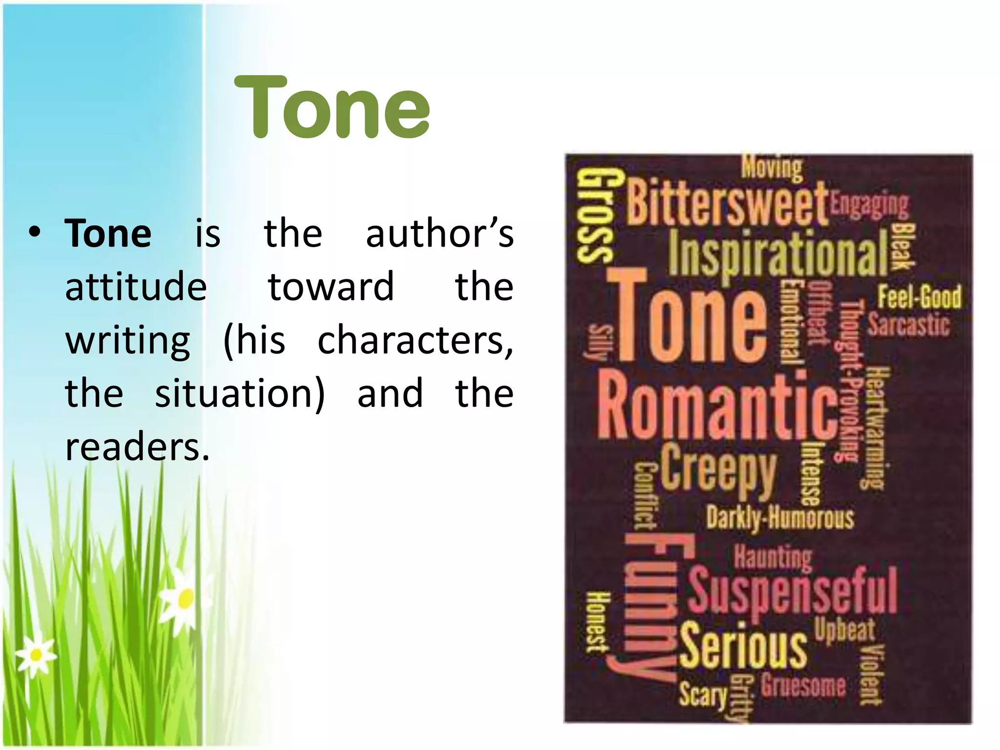 Tone
• Tone is the author’s
attitude toward the
writing (his characters,
the situation) and the
readers.
 