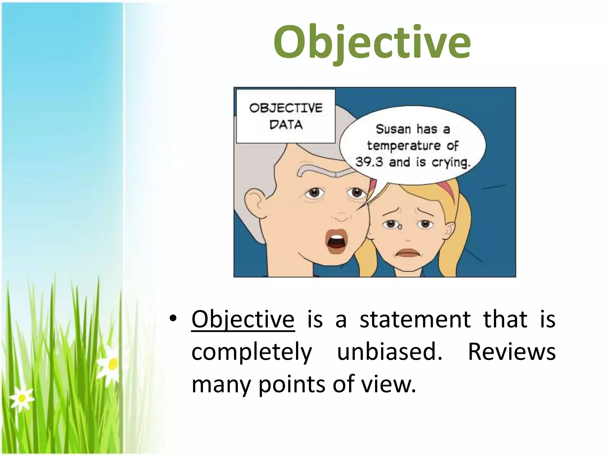 Objective
• Objective is a statement that is
completely unbiased. Reviews
many points of view.
 