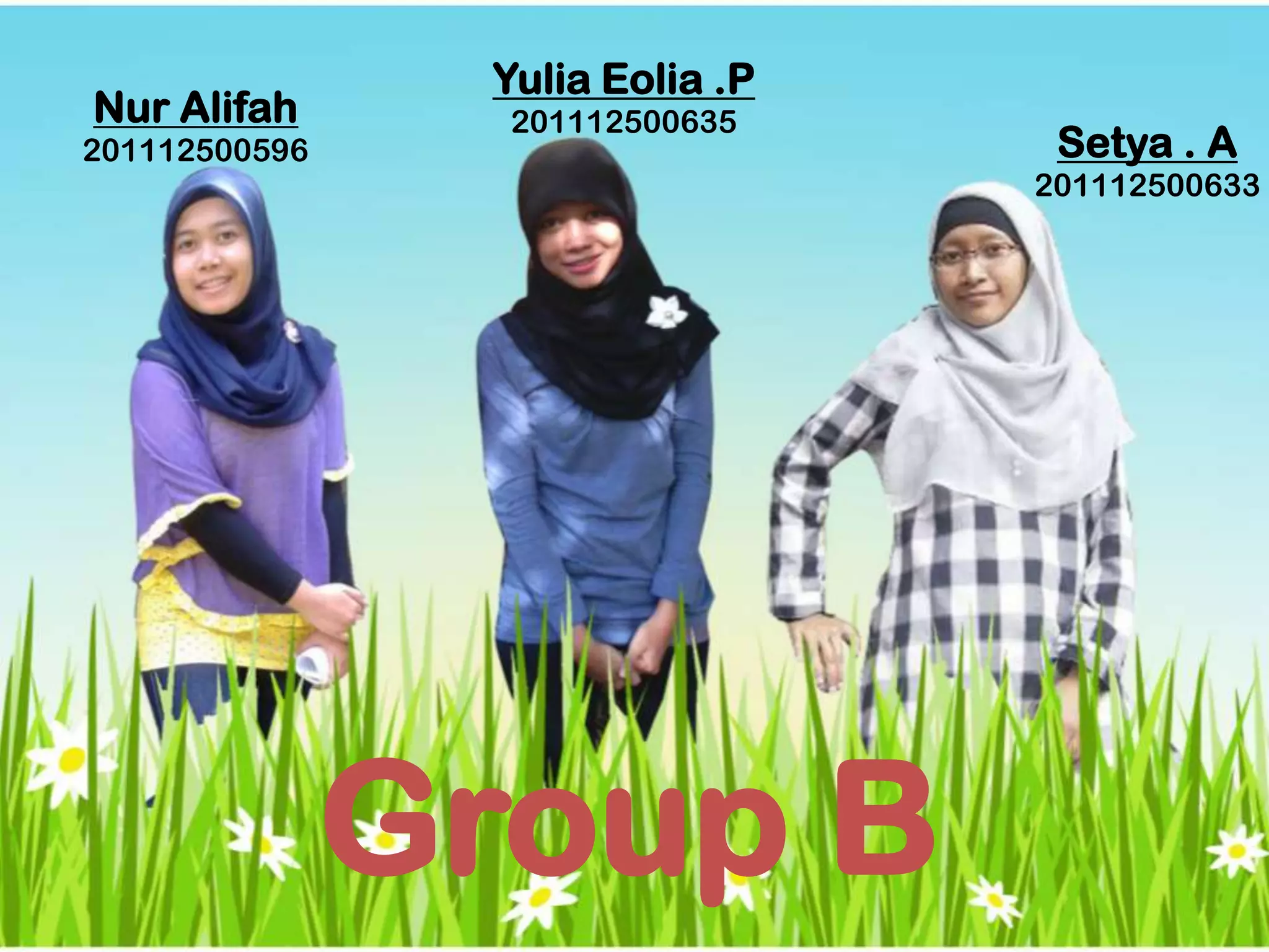 Yulia Eolia .P
201112500635Nur Alifah
201112500596 Setya . A
201112500633
Group B
 