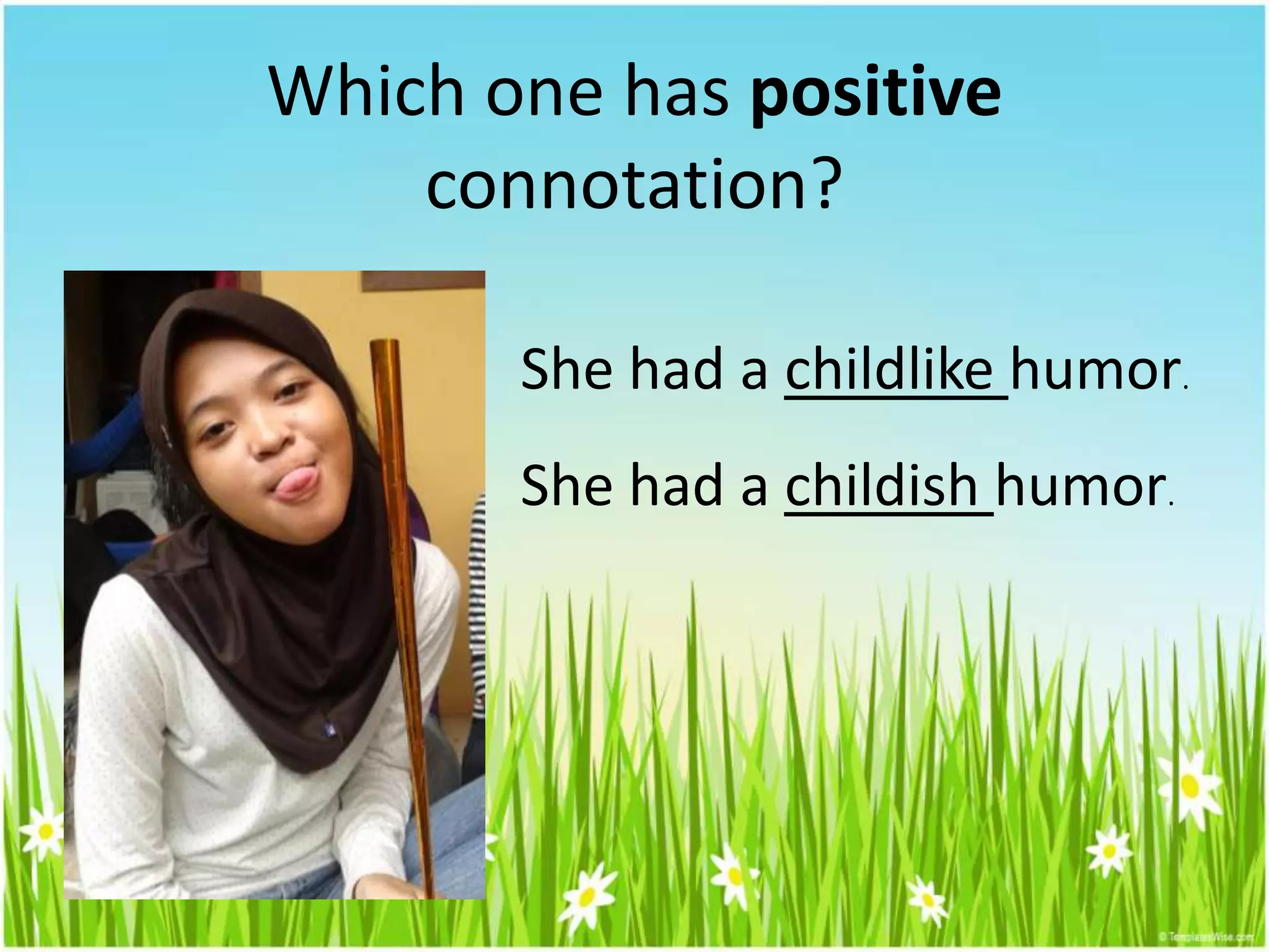 Which one has positive
connotation?
She had a childlike humor.
She had a childish humor.
 