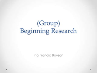 (Group)
Beginning Research


    Ina Francia Bayson
 