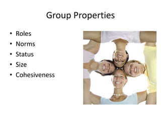 Group Properties
• Roles
• Norms
• Status
• Size
• Cohesiveness
 