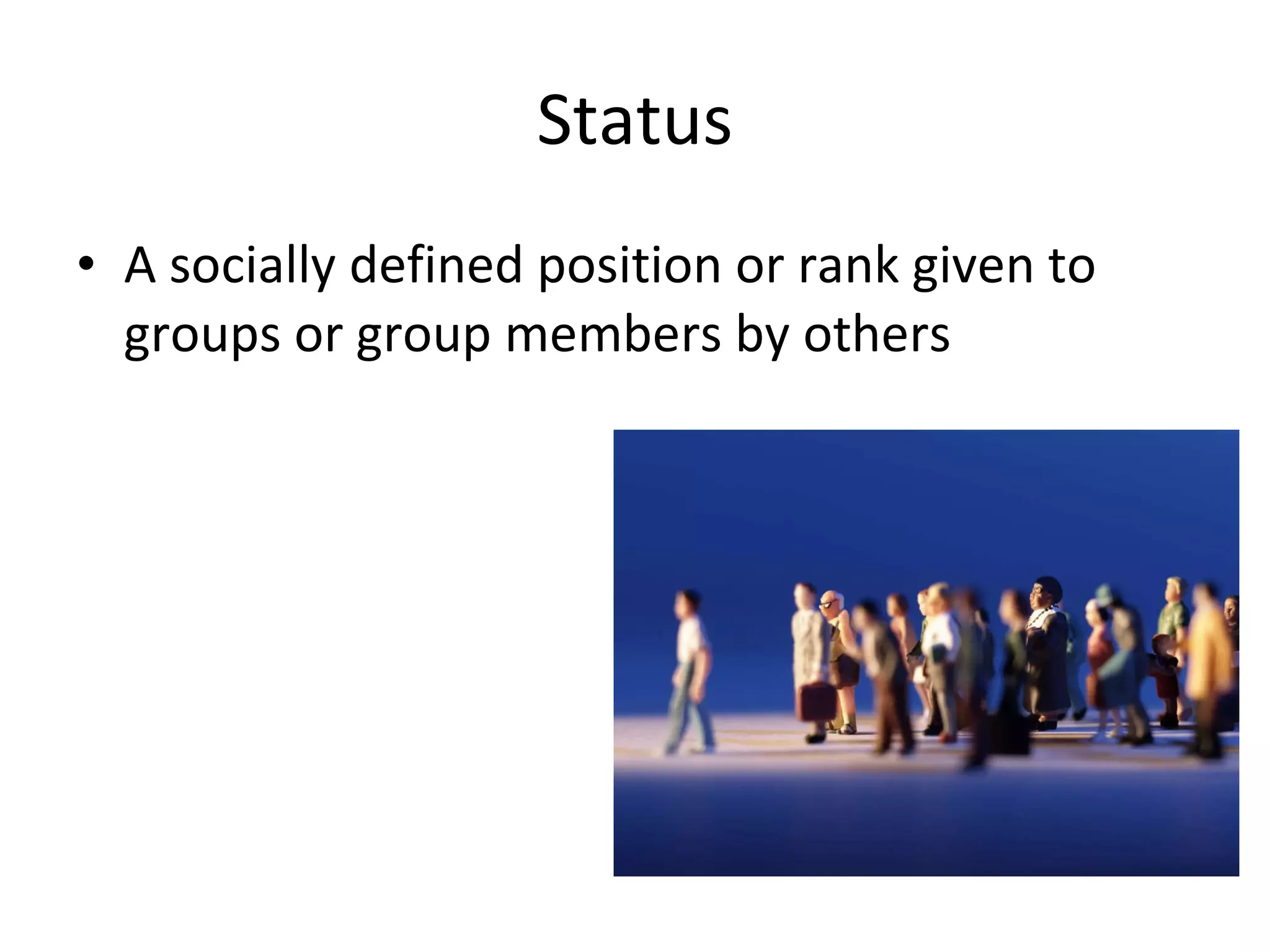 Status A socially defined position or rank given to groups or group members by others  
