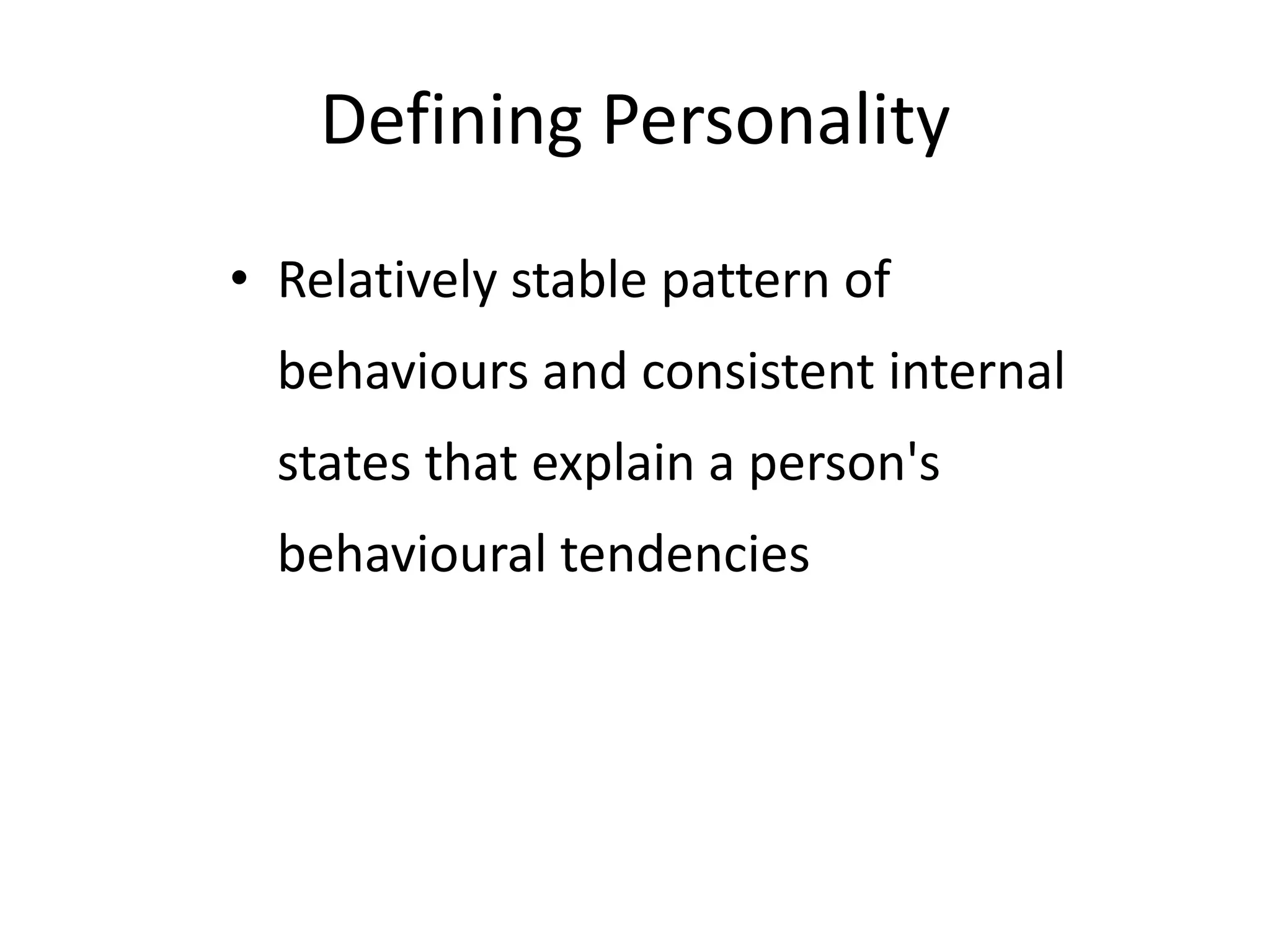 Defining Personality
• Relatively stable pattern of
behaviours and consistent internal
states that explain a person's
behavioural tendencies
 