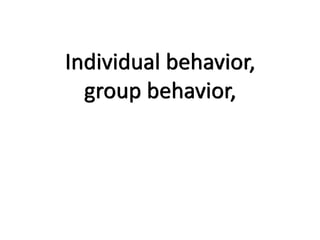 Individual behavior,
group behavior,
 